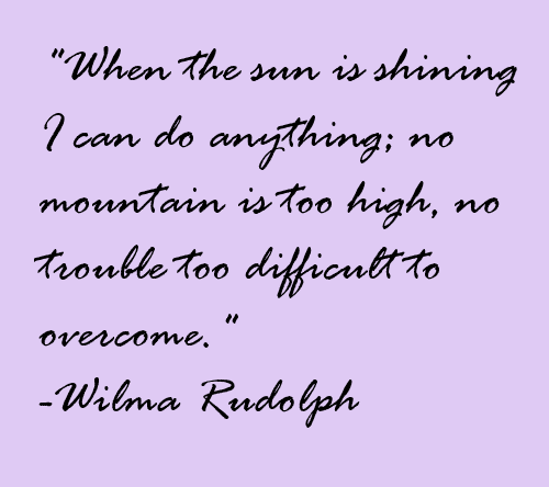When the sun is shining I can do anything; no mountain is too high, no trouble too  difficult to overcome.